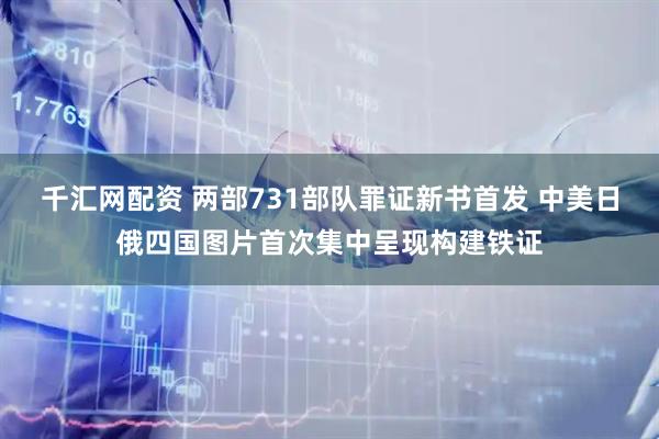 千汇网配资 两部731部队罪证新书首发 中美日俄四国图片首次集中呈现构建铁证
