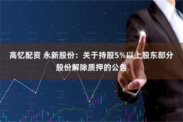 高忆配资 永新股份：关于持股5%以上股东部分股份解除质押的公告
