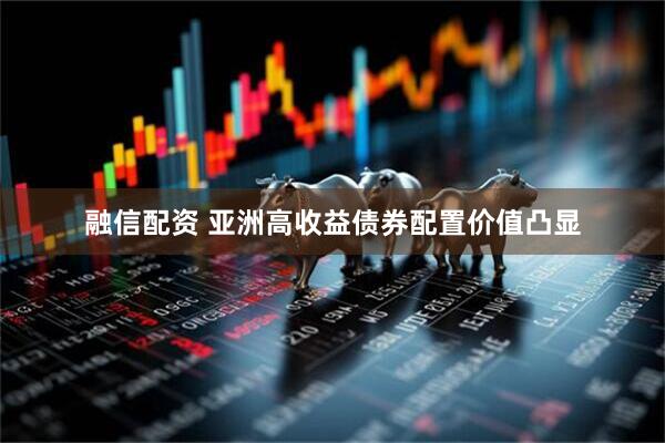融信配资 亚洲高收益债券配置价值凸显