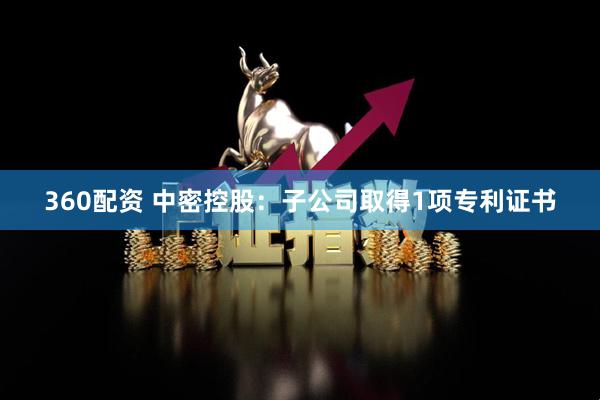 360配资 中密控股：子公司取得1项专利证书