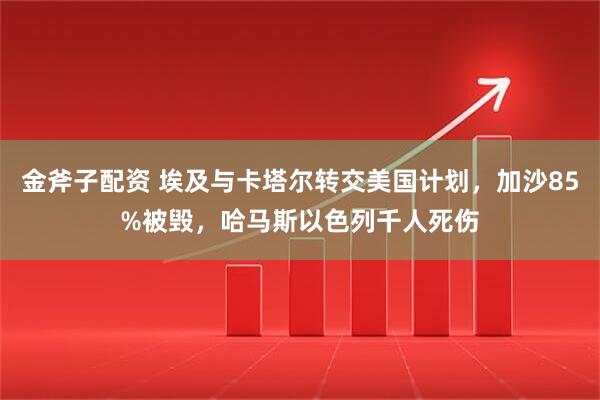 金斧子配资 埃及与卡塔尔转交美国计划，加沙85%被毁，哈马斯以色列千人死伤