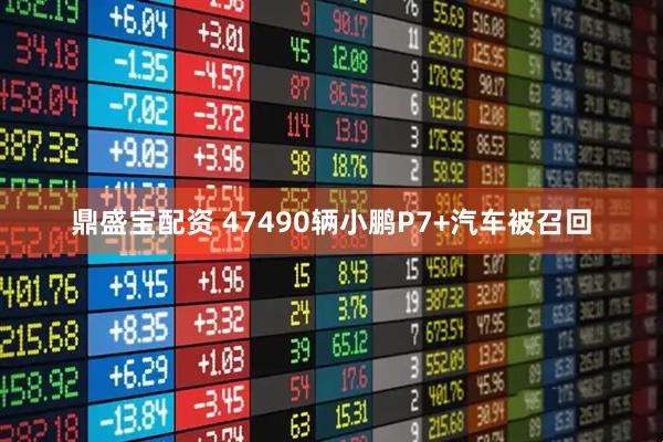 鼎盛宝配资 47490辆小鹏P7+汽车被召回