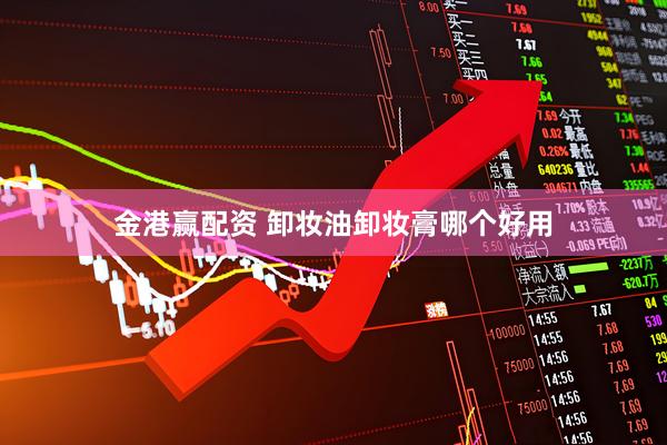 金港赢配资 卸妆油卸妆膏哪个好用