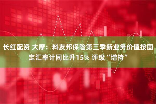 长红配资 大摩：料友邦保险第三季新业务价值按固定汇率计同比升15% 评级“增持”