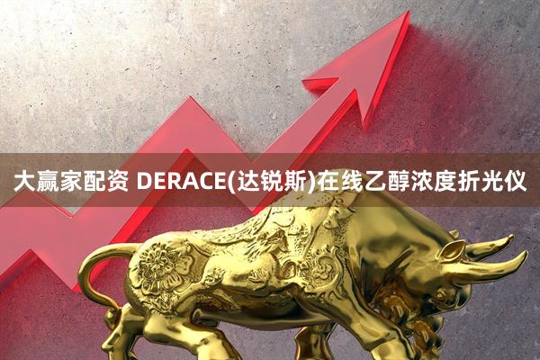 大赢家配资 DERACE(达锐斯)在线乙醇浓度折光仪